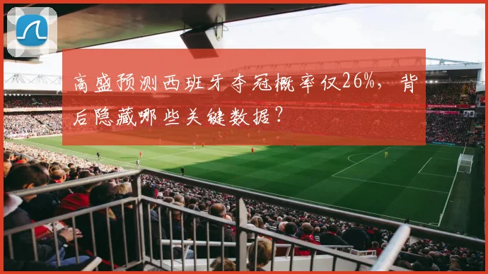 高盛预测西班牙夺冠概率仅26%,背后隐藏哪些关键数据?